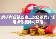 房子有贷款还能二次贷款吗？详解操作条件与风险