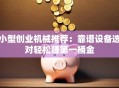 小型创业机械推荐：靠谱设备选对轻松赚第一桶金