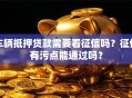 车辆抵押贷款需要看征信吗？征信有污点能通过吗？