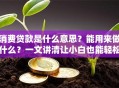 消费贷款是什么意思？能用来做什么？一文讲清让小白也能轻松搞明白