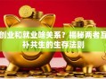 创业和就业啥关系？揭秘两者互补共生的生存法则
