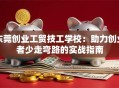 东莞创业工贸技工学校：助力创业者少走弯路的实战指南