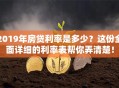 2019年房贷利率是多少？这份全面详细的利率表帮你弄清楚！