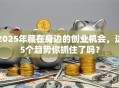 2025年藏在身边的创业机会，这5个趋势你抓住了吗？