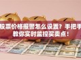 股票价格报警怎么设置？手把手教你实时监控买卖点！