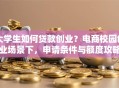 大学生如何贷款创业？电商校园创业场景下，申请条件与额度攻略
