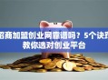 招商加盟创业网靠谱吗？5个诀窍教你选对创业平台