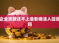 企业贷款还不上会影响法人征信吗