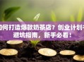 如何打造爆款奶茶店？创业计划书避坑指南，新手必看！