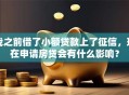 我之前借了小额贷款上了征信，现在申请房贷会有什么影响？