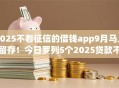 2025不看征信的借钱app9月马上留存！今日罗列5个2025贷款不用征信的软件