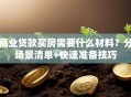 商业贷款买房需要什么材料？分场景清单+快速准备技巧