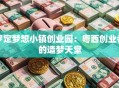 罗定梦想小镇创业园：粤西创业者的造梦天堂