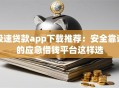 极速贷款app下载推荐：安全靠谱的应急借钱平台这样选