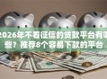 2026年不看征信的贷款平台有哪些？推荐8个容易下款的平台