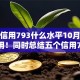 芝麻信用793什么水平10月这些足够用！同时总结五个信用793是贷款平台的一个水平