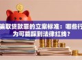 骗取贷款罪的立案标准：哪些行为可能踩到法律红线？