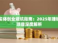 实体创业避坑指南：2025年赚钱项目深度解析