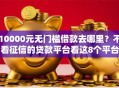 10000元无门槛借款去哪里？不看征信的贷款平台看这8个平台
