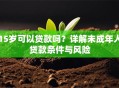 15岁可以贷款吗？详解未成年人贷款条件与风险