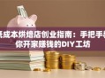 低成本烘焙店创业指南：手把手教你开家赚钱的DIY工坊