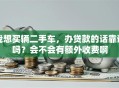 我想买辆二手车，办贷款的话靠谱吗？会不会有额外收费啊