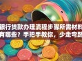 银行贷款办理流程步骤所需材料有哪些？手把手教你，少走弯路轻松办
