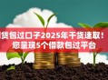 网贷包过口子2025年干货速取！带您呈现5个借款包过平台
