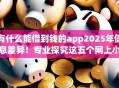 有什么能借到钱的app2025年信息差异！专业探究这五个网上小额贷款容易