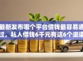 最新发布哪个平台借钱最容易通过，私人借钱6千元有这6个渠道