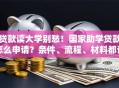 贷款读大学别愁！国家助学贷款怎么申请？条件、流程、材料都讲清
