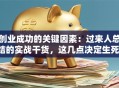创业成功的关键因素：过来人总结的实战干货，这几点决定生死！