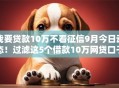 我要贷款10万不看征信9月今日动态！过滤这5个借款10万网贷口子不用征信