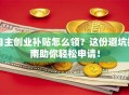 自主创业补贴怎么领？这份避坑指南助你轻松申请！