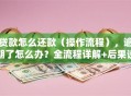 贷款怎么还款（操作流程），逾期了怎么办？全流程详解+后果说明，超实用！