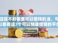 征信不好哪里可以借钱的话，可以看看这7个可以快速借钱的平台