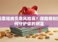 股票短线交易风险高？保险规划如何守护你的财富