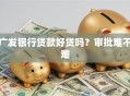 广发银行贷款好贷吗？审批难不难
