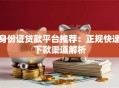 身份证贷款平台推荐：正规快速下款渠道解析