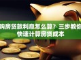 购房贷款利息怎么算？三步教你快速计算房贷成本