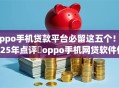 oppo手机贷款平台必留这五个！2025年点评​oppo手机网贷软件借钱口子