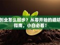 创业怎么起步？从零开始的避坑指南，小白必看！