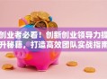 创业者必看！创新创业领导力提升秘籍，打造高效团队实战指南