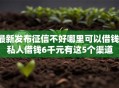 最新发布征信不好哪里可以借钱，私人借钱6千元有这5个渠道