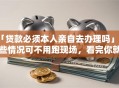 「贷款必须本人亲自去办理吗」这些情况可不用跑现场，看完你就全清楚啦