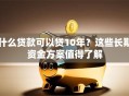 什么贷款可以贷10年？这些长期资金方案值得了解