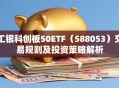 工银科创板50ETF（588053）交易规则及投资策略解析