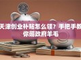 天津创业补贴怎么领？手把手教你薅政府羊毛