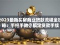 2023最新买房商业贷款流程全攻略：手把手教你搞定贷款手续