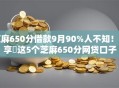 芝麻650分借款9月90%人不知！分享​这5个芝麻650分网贷口子